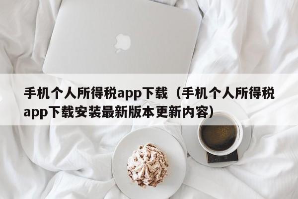 手机个人所得税app下载(手机个人所得税app下载安装最新版本更新内容)