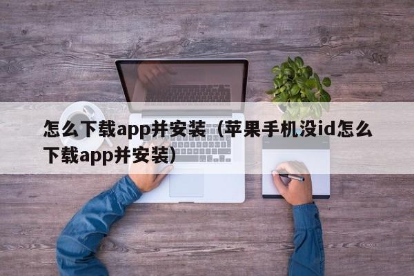 怎么下载app并安装(苹果手机没id怎么下载app并安装)