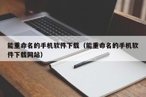 能重命名的手机软件下载(能重命名的手机软件下载网站)