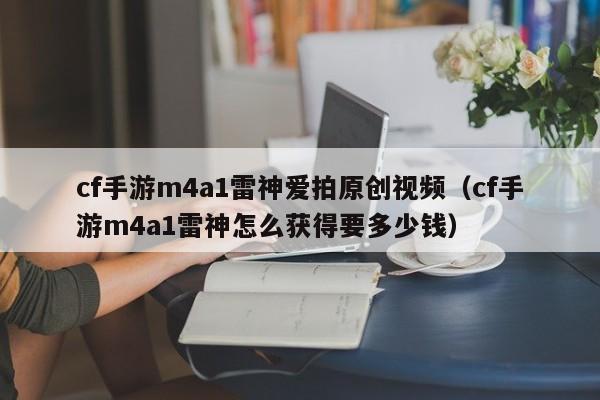 cf手游m4a1雷神爱拍原创视频（cf手游m4a1雷神怎么获得要多少钱）