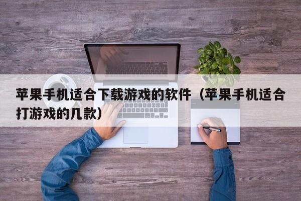 苹果手机适合下载游戏的软件(苹果手机适合打游戏的几款)