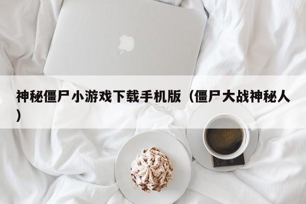 神秘僵尸小游戏下载手机版(僵尸大战神秘人)
