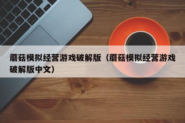 蘑菇模拟经营游戏破解版（蘑菇模拟经营游戏破解版中文）