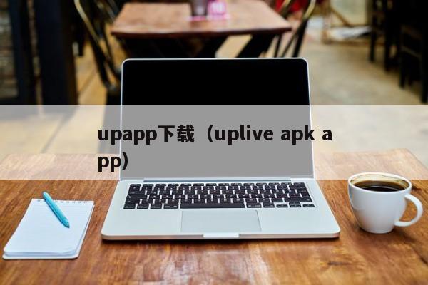upapp下载(uplive apk app)