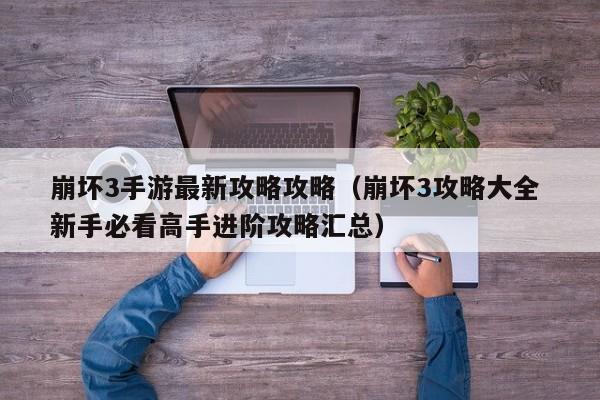 崩坏3手游最新攻略攻略(崩坏3攻略大全 新手必看高手进阶攻略汇总)