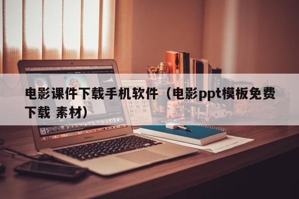 电影课件下载手机软件(电影ppt模板免费下载 素材)