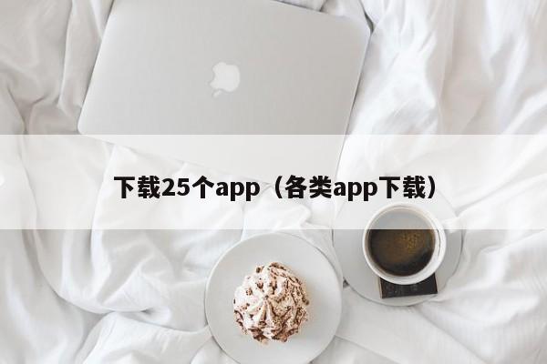 下载25个app(各类app下载)