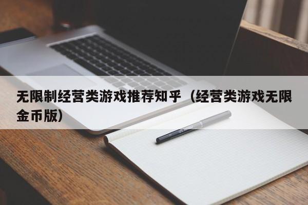 无限制经营类游戏推荐知乎（经营类游戏无限金币版）