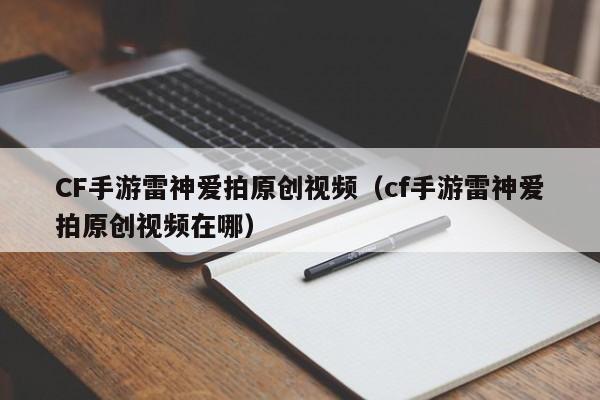 CF手游雷神爱拍原创视频（cf手游雷神爱拍原创视频在哪）
