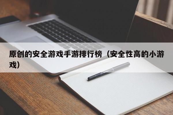 原创的安全游戏手游排行榜（安全性高的小游戏）