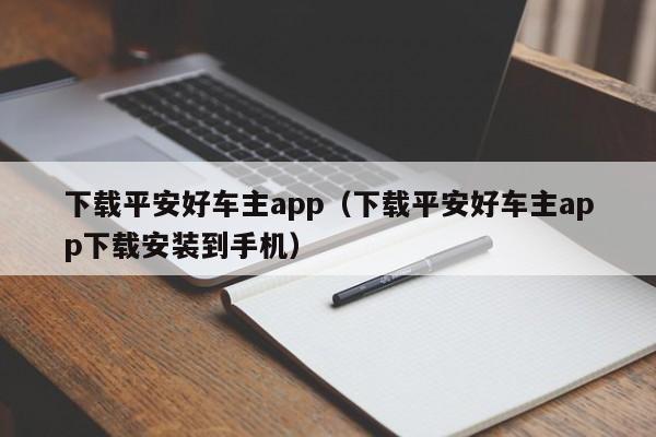 下载平安好车主app(下载平安好车主app下载安装到手机)
