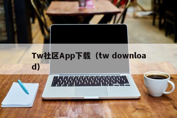 Tw社区App下载（tw download）