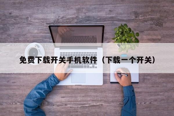 免费下载开关手机软件(下载一个开关)