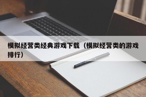 模拟经营类经典游戏下载（模拟经营类的游戏排行）