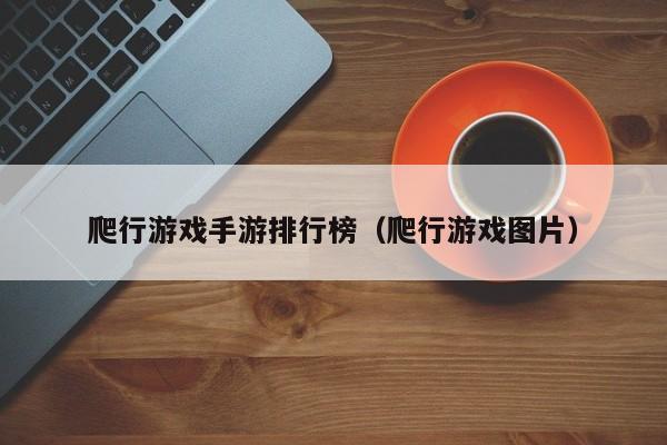 爬行游戏手游排行榜（爬行游戏图片）