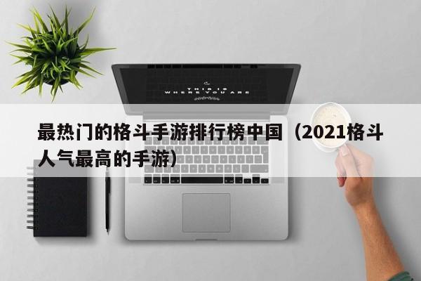 最热门的格斗手游排行榜中国（2021格斗人气最高的手游）