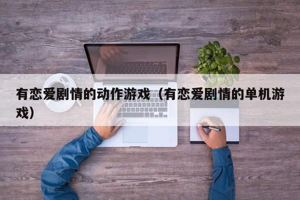 有恋爱剧情的动作游戏(有恋爱剧情的单机游戏)