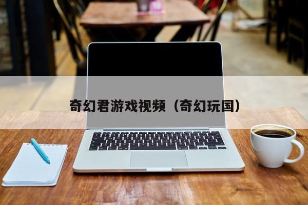 奇幻君游戏视频（奇幻玩国）