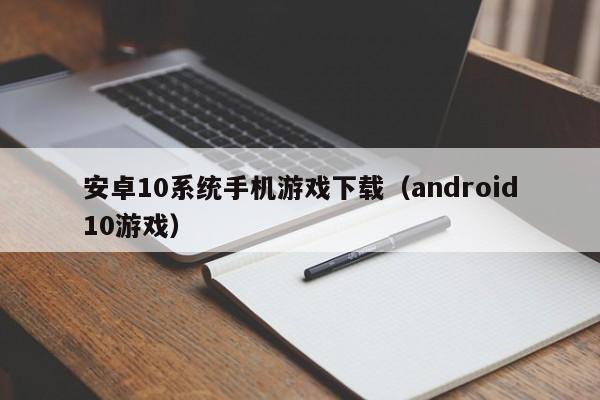 安卓10系统手机游戏下载(android10游戏)