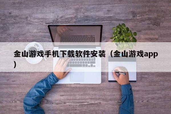 金山游戏手机下载软件安装(金山游戏app)