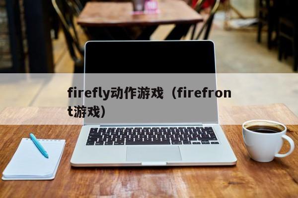 firefly动作游戏（firefront游戏）