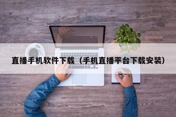 直播手机软件下载(手机直播平台下载安装)