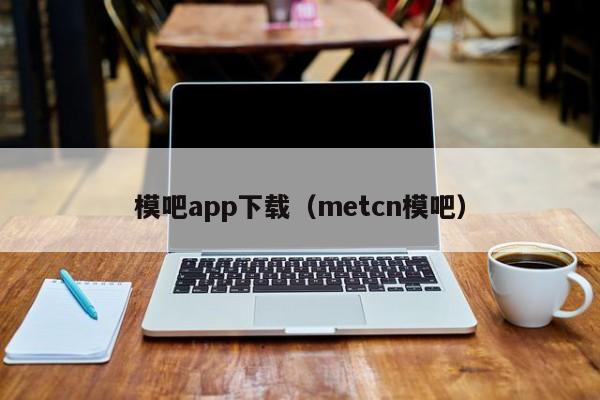 模吧app下载(metcn模吧)