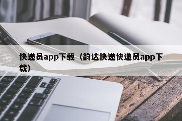 快递员app下载(韵达快递快递员app下载)