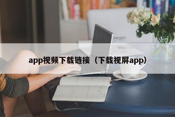 app视频下载链接(下载视屏app)
