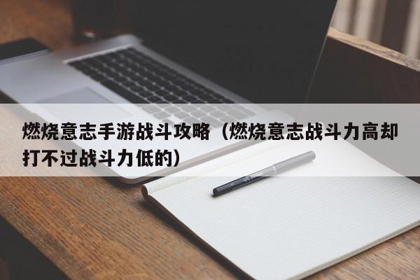燃烧意志手游战斗攻略（燃烧意志战斗力高却打不过战斗力低的）
