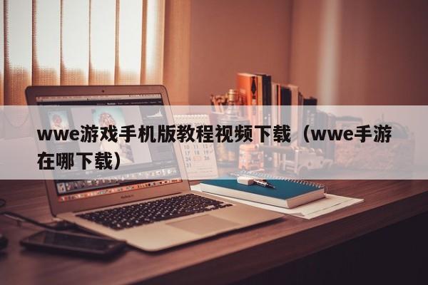 wwe游戏手机版教程视频下载(wwe手游在哪下载)