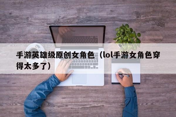 手游英雄级原创女角色（lol手游女角色穿得太多了）