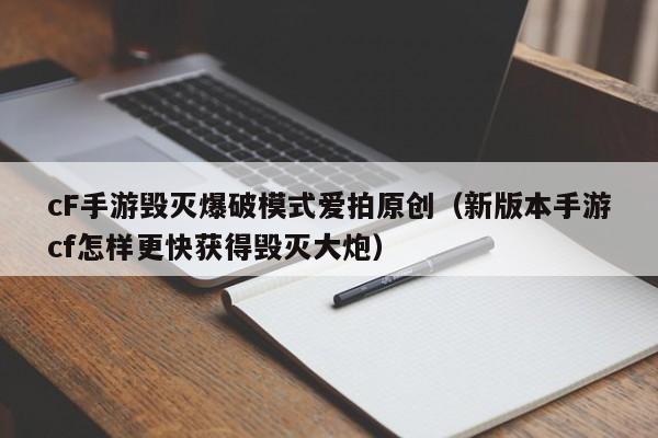 cF手游毁灭爆破模式爱拍原创（新版本手游cf怎样更快获得毁灭大炮）