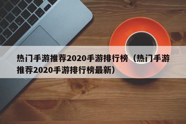 热门手游推荐2020手游排行榜（热门手游推荐2020手游排行榜最新）
