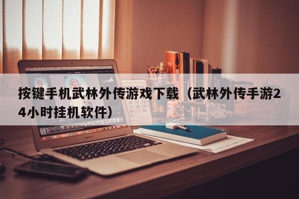 按键手机武林外传游戏下载(武林外传手游24小时挂机软件)