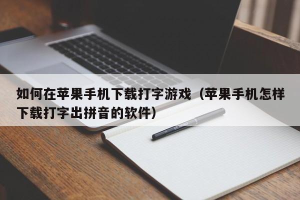 如何在苹果手机下载打字游戏(苹果手机怎样下载打字出拼音的软件)