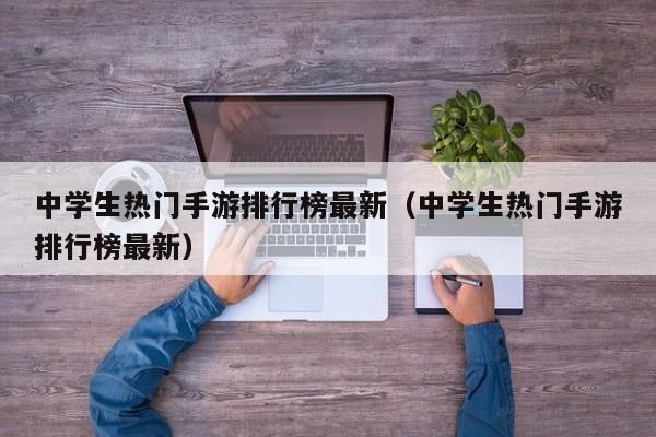 中学生热门手游排行榜最新（中学生热门手游排行榜最新）