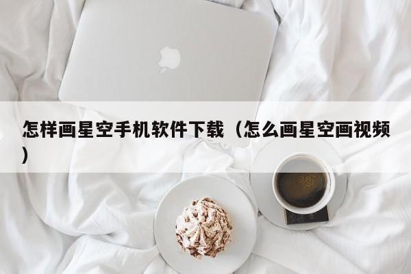 怎样画星空手机软件下载(怎么画星空画视频)
