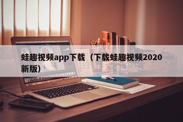 蛙趣视频app下载(下载蛙趣视频2020新版)