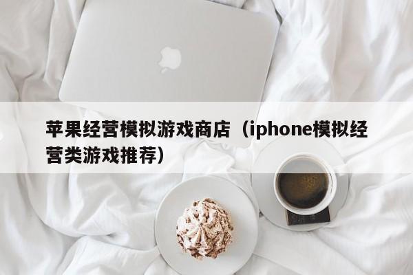 苹果经营模拟游戏商店（iphone模拟经营类游戏推荐）