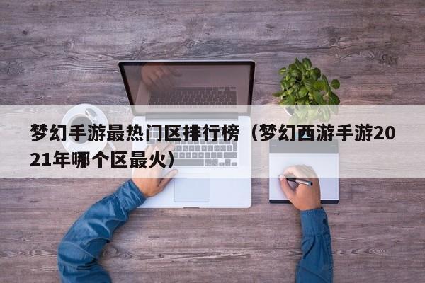 梦幻手游最热门区排行榜（梦幻西游手游2021年哪个区最火）