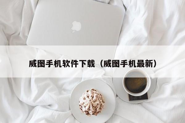 威图手机软件下载(威图手机最新)