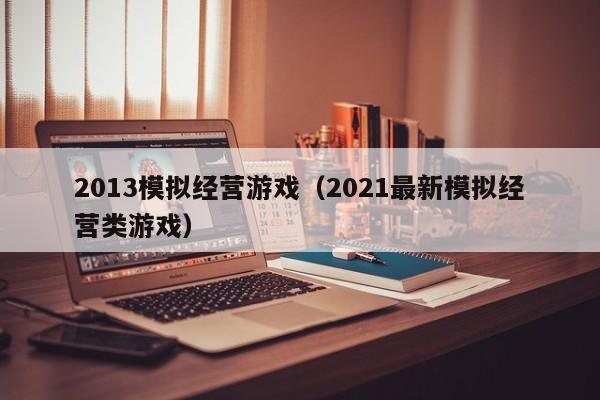 2013模拟经营游戏（2021最新模拟经营类游戏）