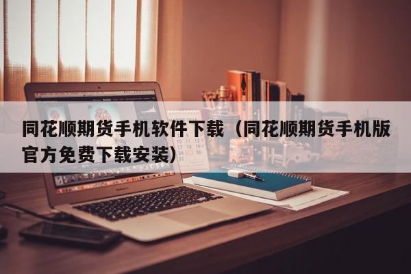 同花顺期货手机软件下载(同花顺期货手机版官方免费下载安装)