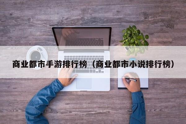 商业都市手游排行榜（商业都市小说排行榜）