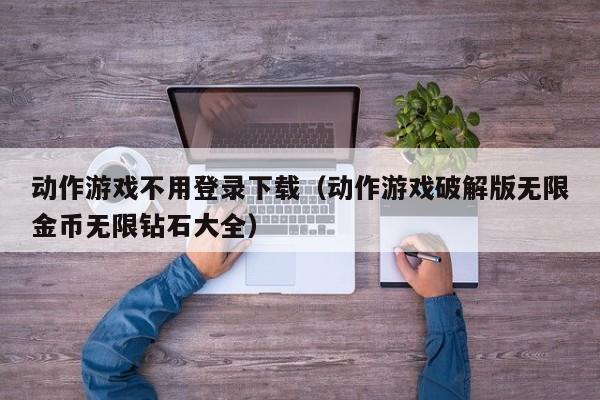 动作游戏不用登录下载（动作游戏破解版无限金币无限钻石大全）