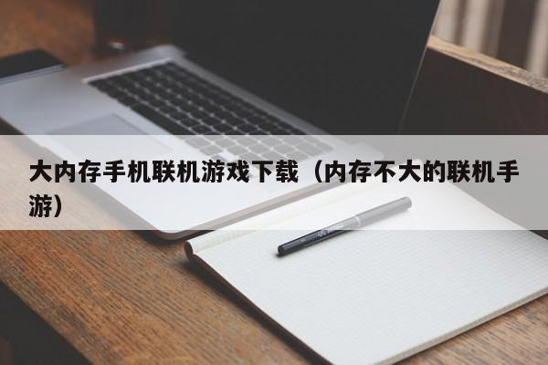 大内存手机联机游戏下载(内存不大的联机手游)