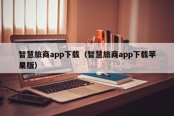 智慧旅商app下载(智慧旅商app下载苹果版)