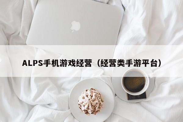 ALPS手机游戏经营（经营类手游平台）