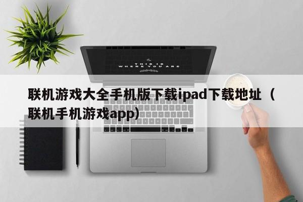 联机游戏大全手机版下载ipad下载地址(联机手机游戏app)